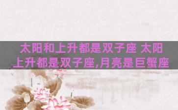 太阳和上升都是双子座 太阳上升都是双子座,月亮是巨蟹座